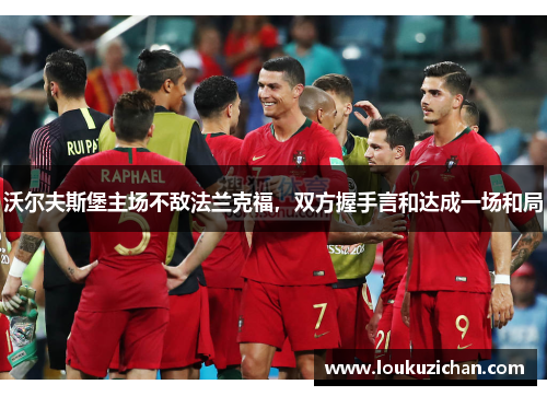 沃尔夫斯堡主场不敌法兰克福，双方握手言和达成一场和局