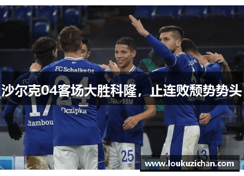 沙尔克04客场大胜科隆，止连败颓势势头