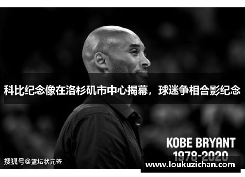 科比纪念像在洛杉矶市中心揭幕，球迷争相合影纪念